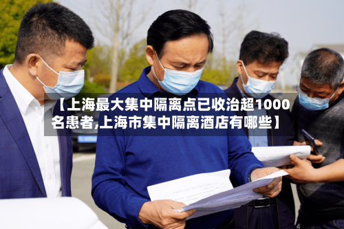 【上海最大集中隔离点已收治超1000名患者,上海市集中隔离酒店有哪些】-第1张图片