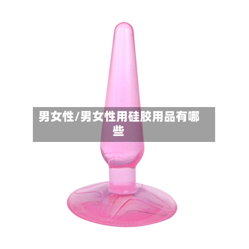 男女性/男女性用硅胶用品有哪些-第1张图片