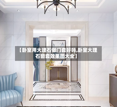 【卧室用大理石做门套好吗,卧室大理石窗套效果图大全】-第1张图片