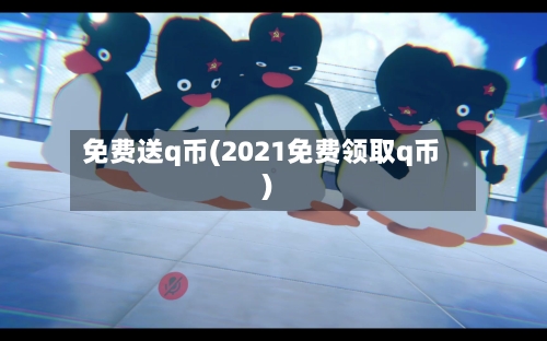 免费送q币(2021免费领取q币)-第1张图片