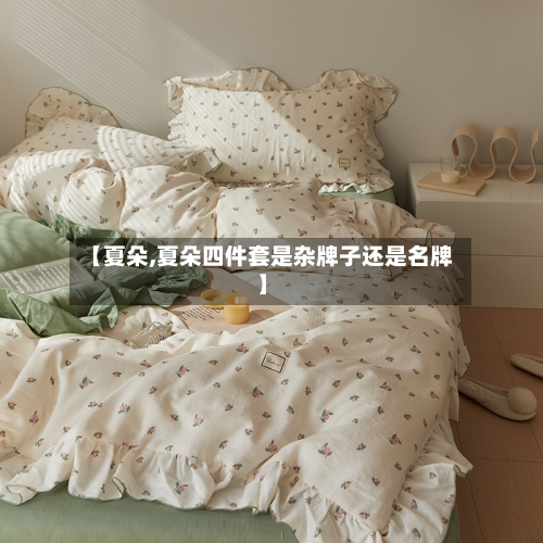 【夏朵,夏朵四件套是杂牌子还是名牌】-第1张图片