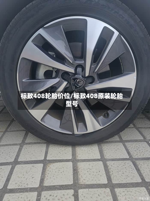 标致408轮胎价位/标致408原装轮胎型号-第1张图片