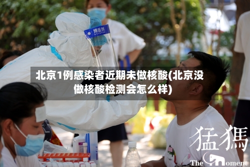 北京1例感染者近期未做核酸(北京没做核酸检测会怎么样)-第1张图片