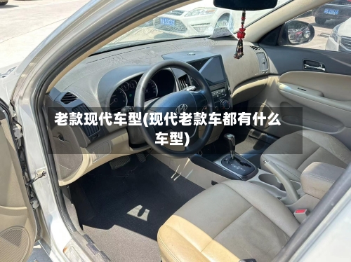 老款现代车型(现代老款车都有什么车型)-第1张图片