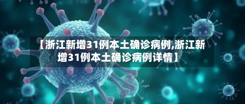 【浙江新增31例本土确诊病例,浙江新增31例本土确诊病例详情】-第1张图片