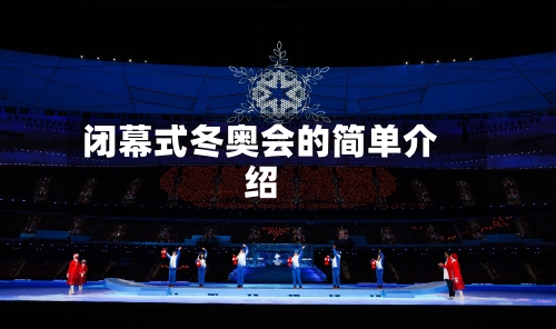 闭幕式冬奥会的简单介绍-第1张图片