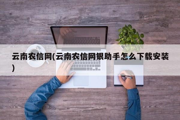 云南农信网(云南农信网银助手怎么下载安装)