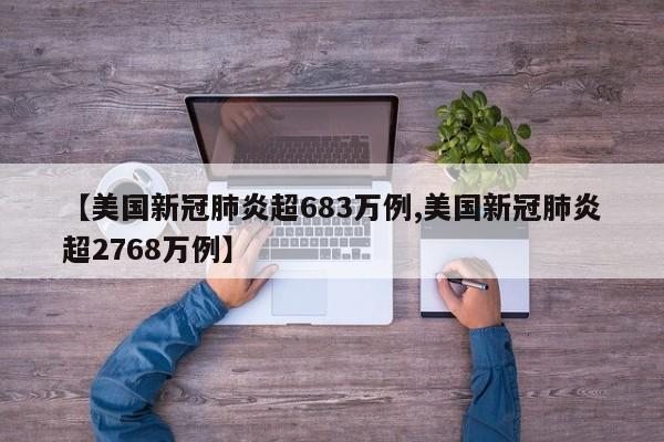【美国新冠肺炎超683万例,美国新冠肺炎超2768万例】