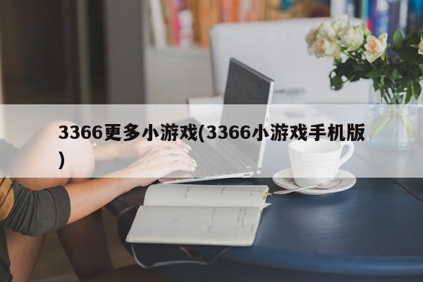 3366更多小游戏(3366小游戏手机版)