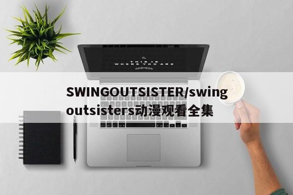 SWINGOUTSISTER/swingoutsisters动漫观看全集