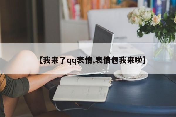 【我来了qq表情,表情包我来啦】