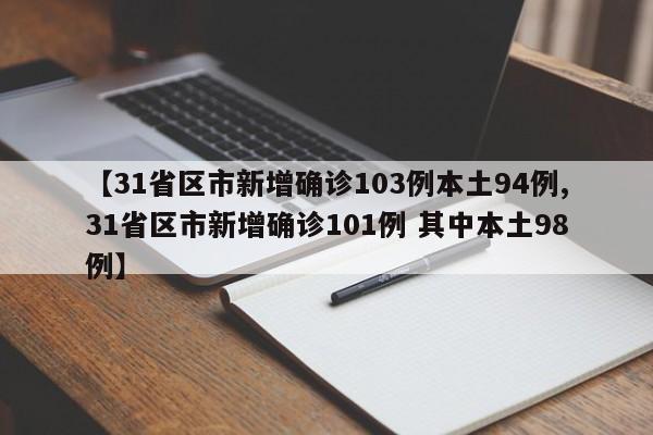 【31省区市新增确诊103例本土94例,31省区市新增确诊101例 其中本土98例】