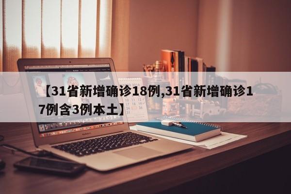 【31省新增确诊18例,31省新增确诊17例含3例本土】