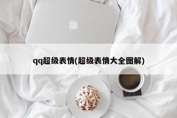 qq超级表情(超级表情大全图解)
