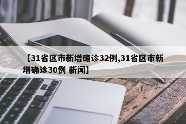 【31省区市新增确诊32例,31省区市新增确诊30例 新闻】