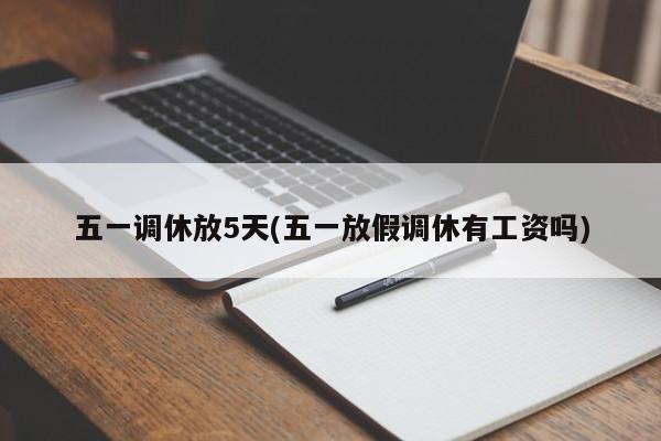 五一调休放5天(五一放假调休有工资吗)
