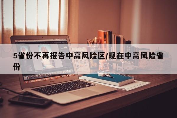 5省份不再报告中高风险区/现在中高风险省份