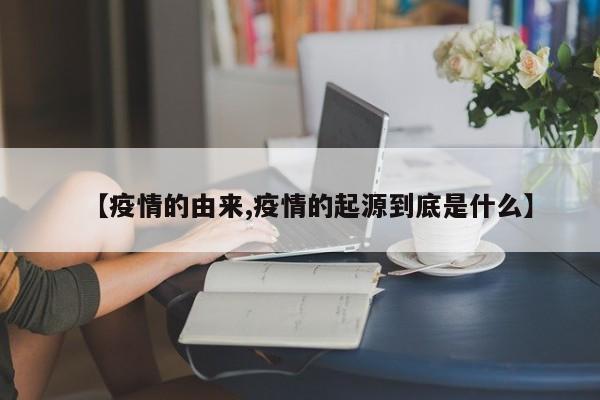 【疫情的由来,疫情的起源到底是什么】