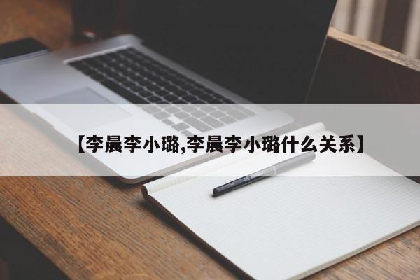 【李晨李小璐,李晨李小璐什么关系】