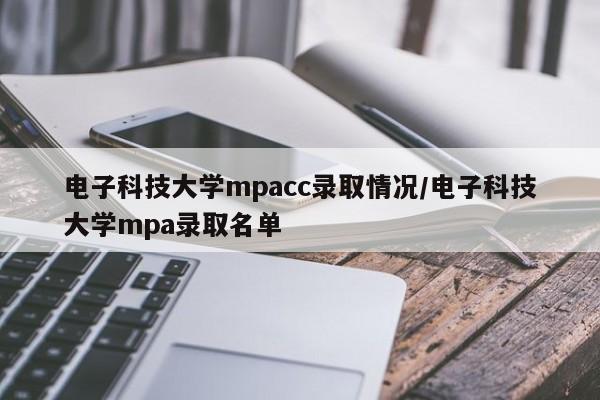 电子科技大学mpacc录取情况/电子科技大学mpa录取名单
