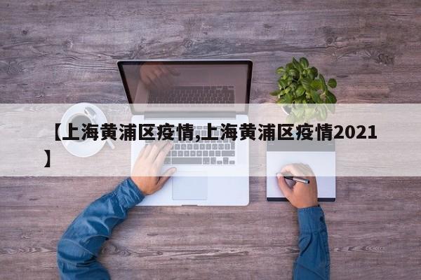 【上海黄浦区疫情,上海黄浦区疫情2021】