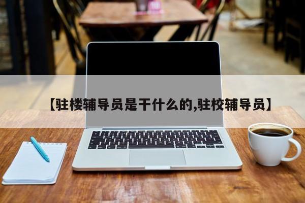 【驻楼辅导员是干什么的,驻校辅导员】