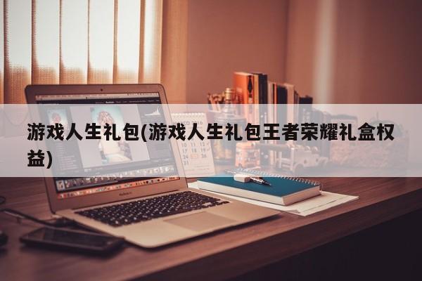 游戏人生礼包(游戏人生礼包王者荣耀礼盒权益)