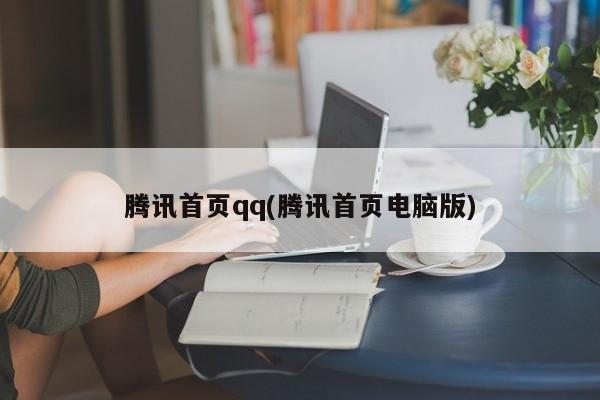 腾讯首页qq(腾讯首页电脑版)
