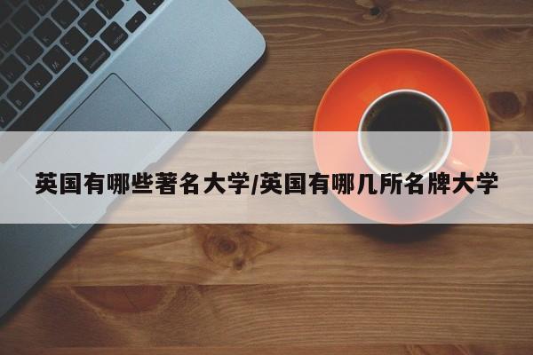 英国有哪些著名大学/英国有哪几所名牌大学