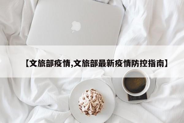 【文旅部疫情,文旅部最新疫情防控指南】