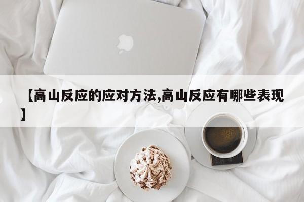 【高山反应的应对方法,高山反应有哪些表现】