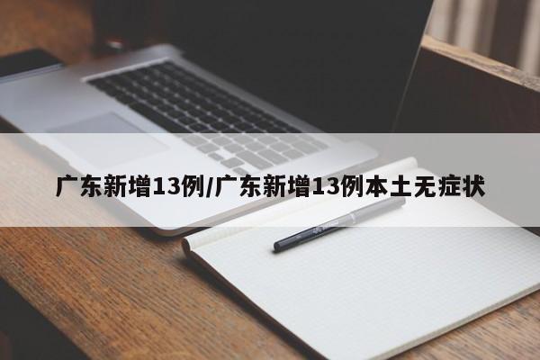 广东新增13例/广东新增13例本土无症状