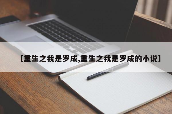 【重生之我是罗成,重生之我是罗成的小说】