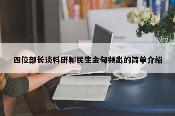 四位部长谈科研聊民生金句频出的简单介绍