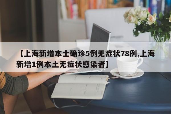 【上海新增本土确诊5例无症状78例,上海新增1例本土无症状感染者】