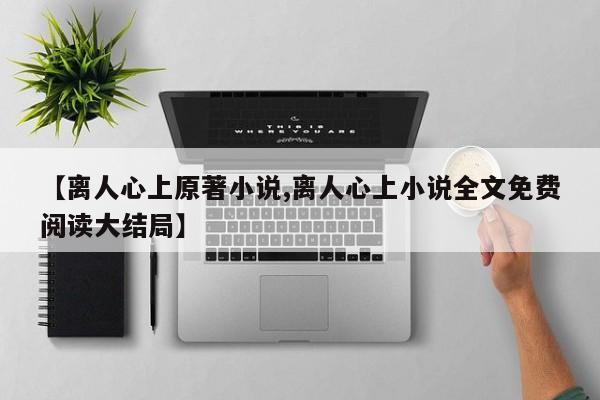 【离人心上原著小说,离人心上小说全文免费阅读大结局】