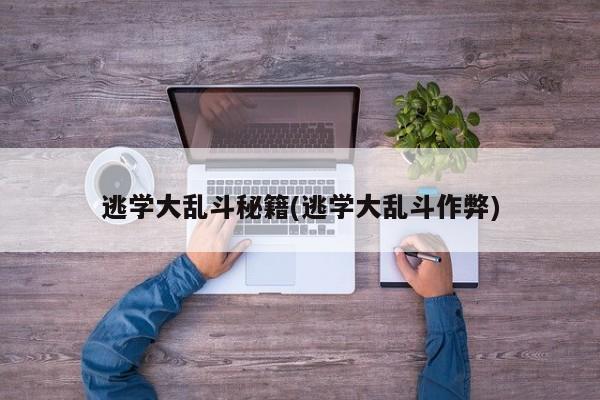 逃学大乱斗秘籍(逃学大乱斗作弊)