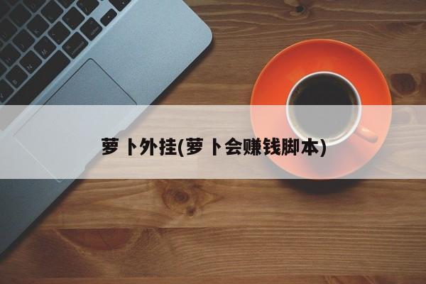 萝卜外挂(萝卜会赚钱脚本)