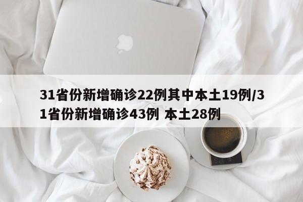 31省份新增确诊22例其中本土19例/31省份新增确诊43例 本土28例