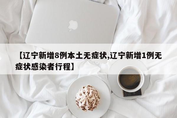 【辽宁新增8例本土无症状,辽宁新增1例无症状感染者行程】