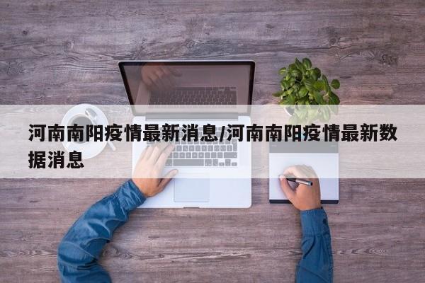 河南南阳疫情最新消息/河南南阳疫情最新数据消息