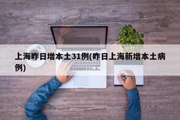 上海昨日增本土31例(昨日上海新增本土病例)