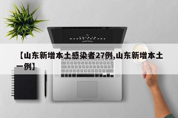 【山东新增本土感染者27例,山东新增本土一例】