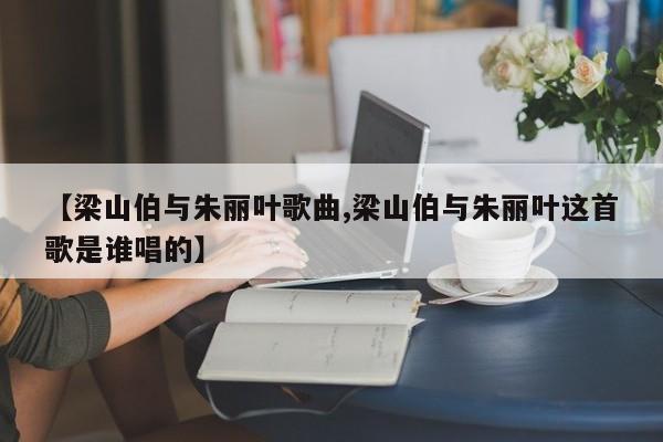 【梁山伯与朱丽叶歌曲,梁山伯与朱丽叶这首歌是谁唱的】