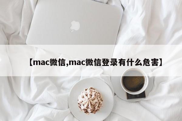 【mac微信,mac微信登录有什么危害】