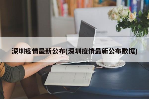 深圳疫情最新公布(深圳疫情最新公布数据)