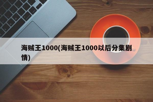 海贼王1000(海贼王1000以后分集剧情)