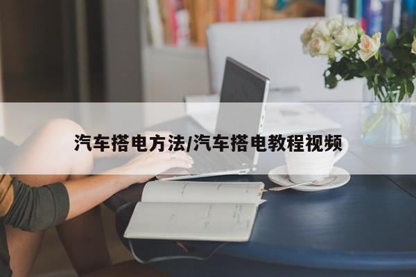 汽车搭电方法/汽车搭电教程视频