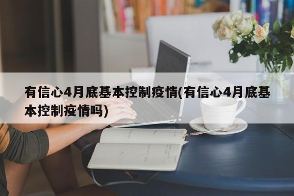 有信心4月底基本控制疫情(有信心4月底基本控制疫情吗)