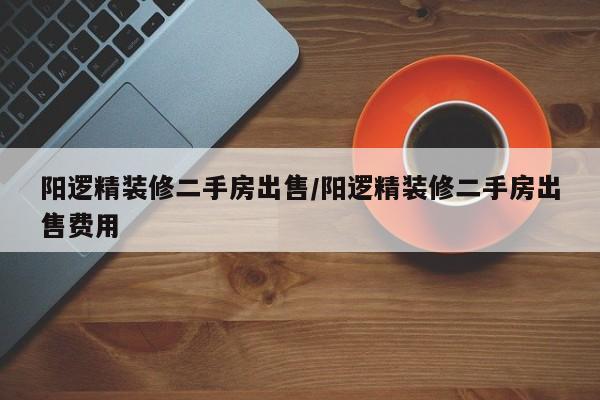 阳逻精装修二手房出售/阳逻精装修二手房出售费用